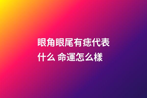眼角眼尾有痣代表什么 命運怎么樣